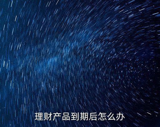 理財(cái)產(chǎn)品到期后怎么辦
