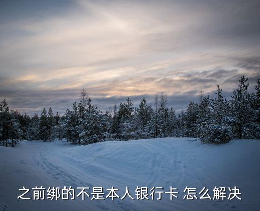 之前綁的不是本人銀行卡 怎么解決