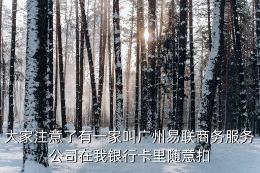 大家注意了有一家叫廣州易聯(lián)商務(wù)服務(wù)公司在我銀行卡里隨意扣