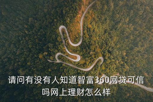 請(qǐng)問有沒有人知道智富360網(wǎng)貸可信嗎網(wǎng)上理財(cái)怎么樣