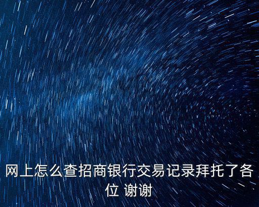 網(wǎng)上怎么查招商銀行交易記錄拜托了各位 謝謝