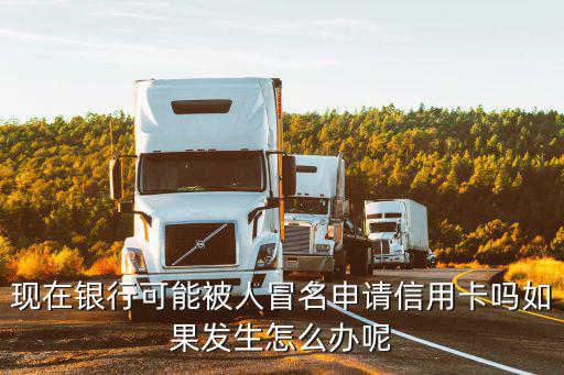 現(xiàn)在銀行可能被人冒名申請信用卡嗎如果發(fā)生怎么辦呢