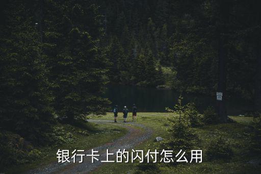 信用卡 閃付 怎么用，銀行卡上的閃付怎么用