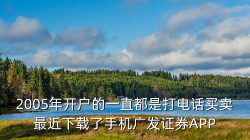 2005年開(kāi)戶的一直都是打電話買(mǎi)賣(mài)最近下載了手機(jī)廣發(fā)證券APP