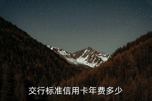 交行visa年費(fèi)怎么算，交行標(biāo)準(zhǔn)信用卡年費(fèi)多少