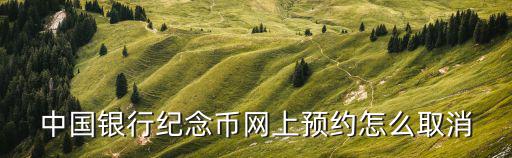中國銀行紀念幣網(wǎng)上預約怎么取消