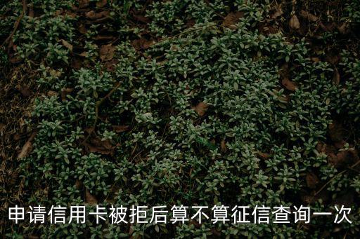 申請(qǐng)信用卡被拒后算不算征信查詢(xún)一次