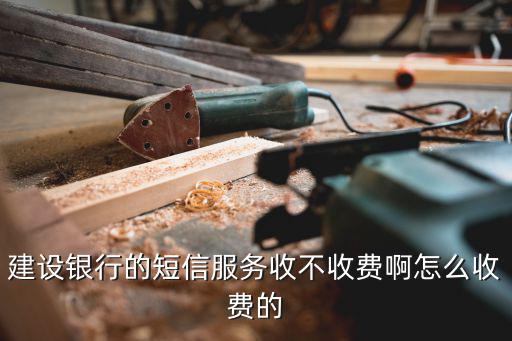 建設銀行的短信服務收不收費啊怎么收費的