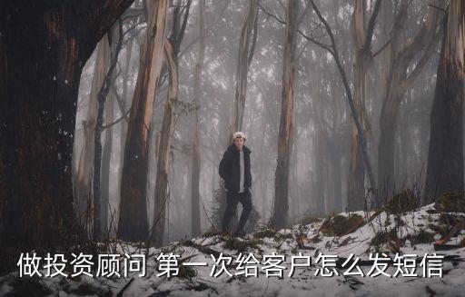 做投資顧問(wèn) 第一次給客戶怎么發(fā)短信