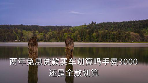 怎么免息貸款買車劃算嗎，買車無息貸款劃算嗎