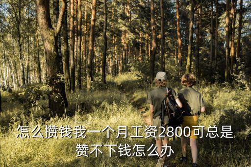怎么攢錢我一個月工資2800可總是贊不下錢怎么辦