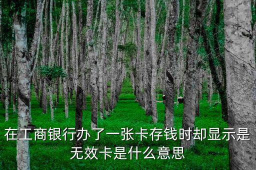 在工商銀行辦了一張卡存錢(qián)時(shí)卻顯示是無(wú)效卡是什么意思