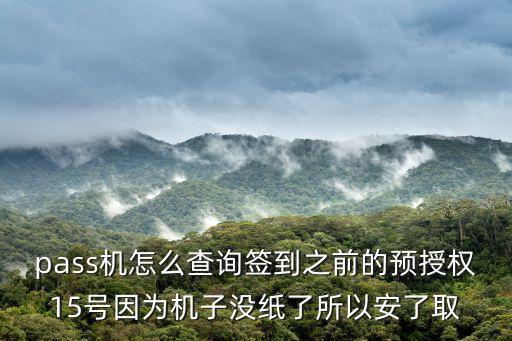 國外刷的預(yù)授權(quán)怎么查，pass機(jī)怎么查詢簽到之前的預(yù)授權(quán)15號(hào)因?yàn)闄C(jī)子沒紙了所以安了取