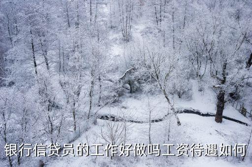 銀行信貸員的工作好做嗎工資待遇如何