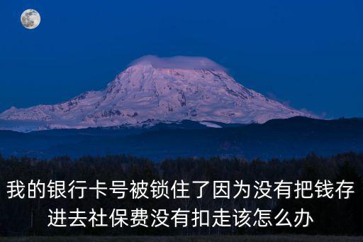 我的銀行卡號(hào)被鎖住了因?yàn)闆](méi)有把錢存進(jìn)去社保費(fèi)沒(méi)有扣走該怎么辦