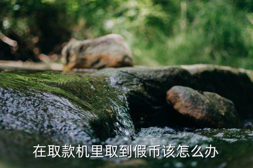 atm拿到假錢怎么辦，在取款機(jī)里取到假幣該怎么辦
