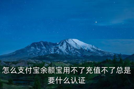 怎么支付寶余額寶用不了充值不了總是要什么認(rèn)證