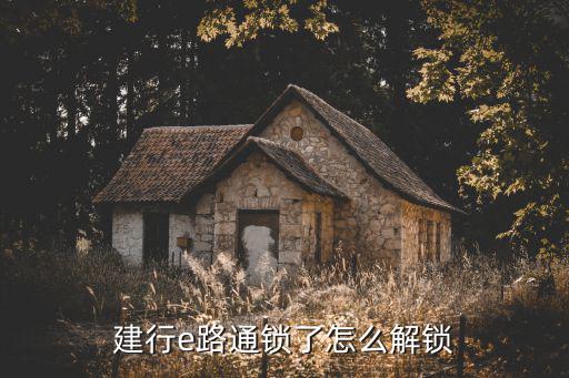 建行渠道密碼鎖定怎么辦，建行e路通鎖了怎么解鎖