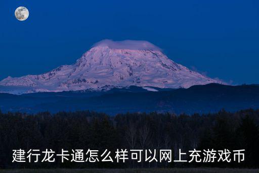 龍卡通怎么充錢(qián)，建行龍卡通怎么樣可以網(wǎng)上充游戲幣