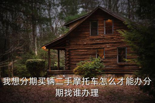 我想分期買輛二手摩托車怎么才能辦分期找誰辦理