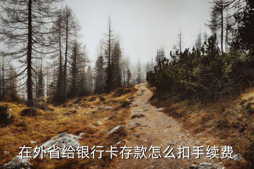 在外省給銀行卡存款怎么扣手續(xù)費(fèi)