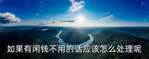 如果有閑錢(qián)不用的話應(yīng)該怎么處理呢