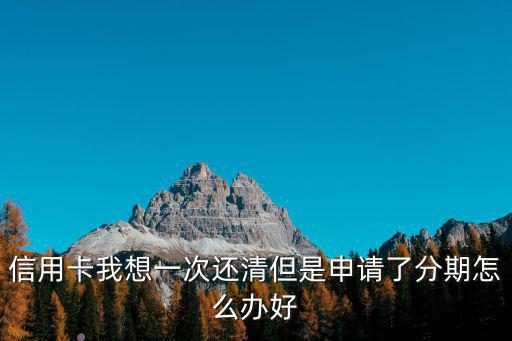 信用卡我想一次還清但是申請(qǐng)了分期怎么辦好