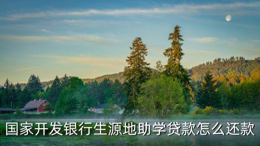 國(guó)家開(kāi)發(fā)銀行生源地助學(xué)貸款怎么還款