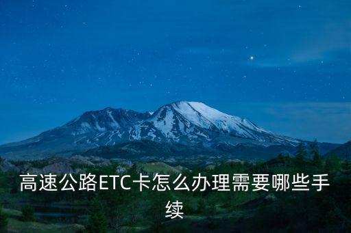 辦理etc信用卡怎么辦理需要什么，辦理etc信用卡持卡人需提供什么資料