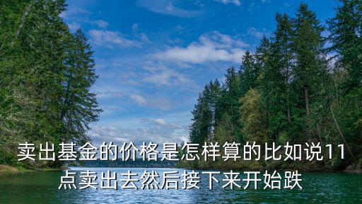 賣基金怎么算，基金買賣怎么算的 比如今天漲了我就脫手可是基金賣是有什么