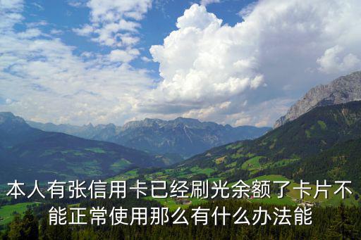 本人有張信用卡已經(jīng)刷光余額了卡片不能正常使用那么有什么辦法能