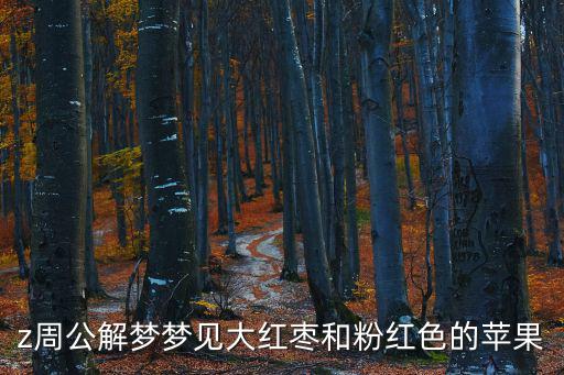 z周公解夢(mèng)夢(mèng)見大紅棗和粉紅色的蘋果