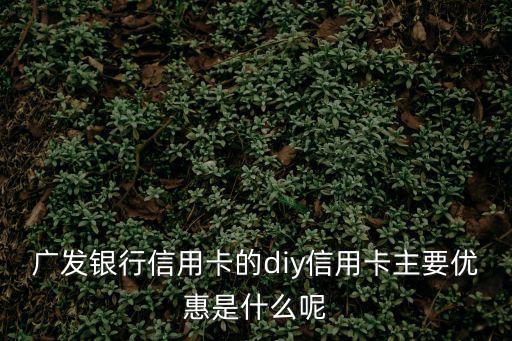 廣發(fā)diy卡怎么5倍刷，廣發(fā)銀行信用卡的diy信用卡主要優(yōu)惠是什么呢