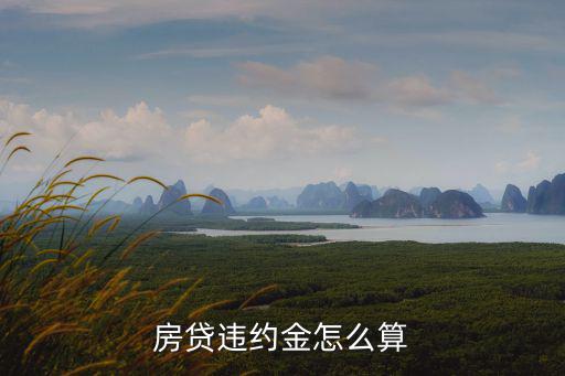 房子按揭違約金怎么算的，銀行房貸違約金怎么算