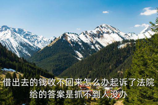借出的錢收不回來怎么辦，借出去的錢收不回來怎么辦起訴了法院給的答案是抓不到人沒辦