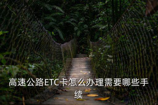 高速公路ETC卡怎么辦理需要哪些手續(xù)