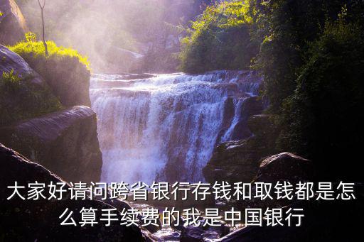 大家好請問跨省銀行存錢和取錢都是怎么算手續(xù)費(fèi)的我是中國銀行