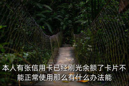 信用卡無法正常使用怎么辦，本人有張信用卡已經(jīng)刷光余額了卡片不能正常使用那么有什么辦法能