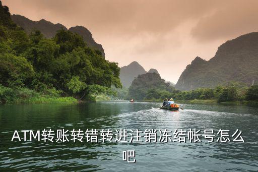 ATM轉(zhuǎn)賬轉(zhuǎn)錯轉(zhuǎn)進(jìn)注銷凍結(jié)帳號怎么吧