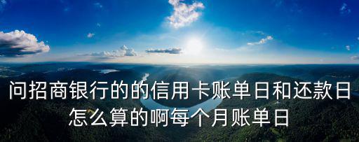招商過了還款日期怎么算的，問招商銀行的的信用卡賬單日和還款日怎么算的啊每個(gè)月賬單日