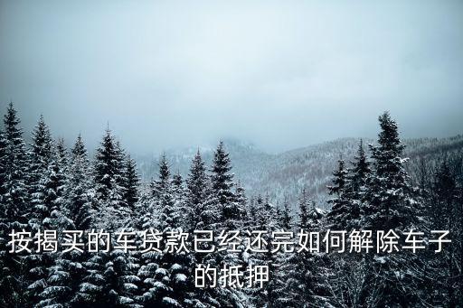 抵押車還完貸款怎么辦，我車子拿去銀行抵押貸款還完了想解除抵押手續(xù)怎么辦