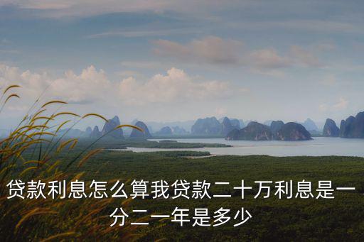 貸款20萬2分利息怎么算利息怎么算，貸款利息怎么算我貸款二十萬利息是一分二一年是多少