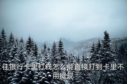 往銀行卡里打錢怎么能直接打到卡里不用提現(xiàn)