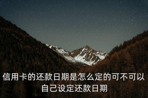 信用卡的還款日期是怎么定的可不可以自己設(shè)定還款日期