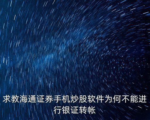 求教海通證券手機炒股軟件為何不能進行銀證轉帳