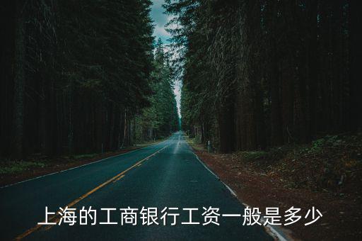 上海工行柜員待遇怎么樣，上海銀行職員工資一個月工資是多少