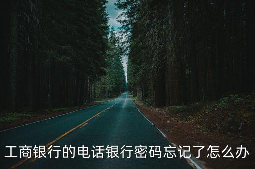 工商銀行的電話銀行密碼忘記了怎么辦