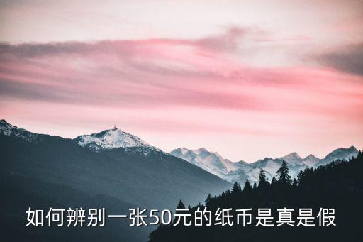 怎么分辨假錢50，如何辨別一張50元的紙幣是真是假