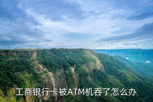 工商卡被吞怎么處理，工商銀行卡被ATM機吞了怎么辦