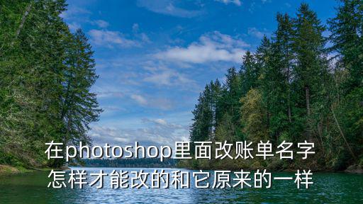 在photoshop里面改賬單名字怎樣才能改的和它原來的一樣